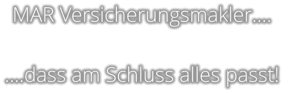 MAR Versicherungsmakler….  ….dass am Schluss alles passt!