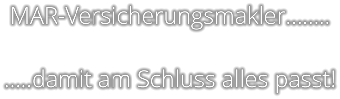 MAR-Versicherungsmakler……..  …..damit am Schluss alles passt!