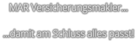 MAR Versicherungsmakler…  …damit am Schluss alles passt!